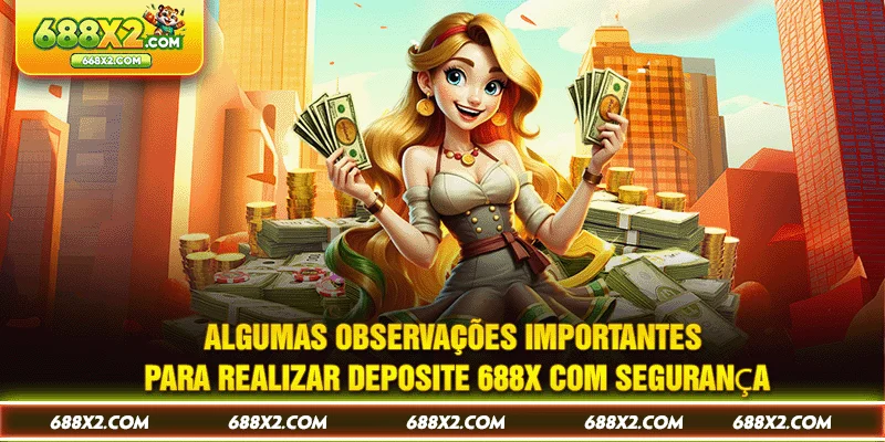 Algumas observações importantes para realizar Deposite 688X com segurança