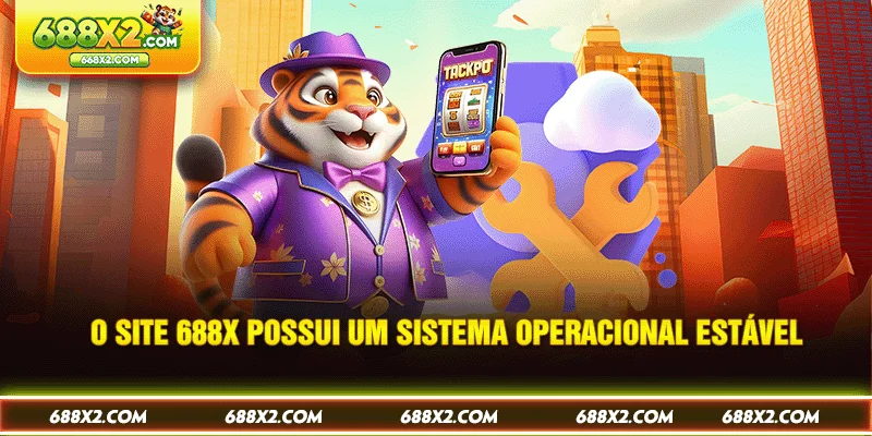 O site 688X possui um sistema operacional estável